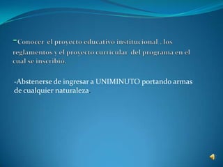 -Abstenerse de ingresar a UNIMINUTO portando armas
de cualquier naturaleza.
 