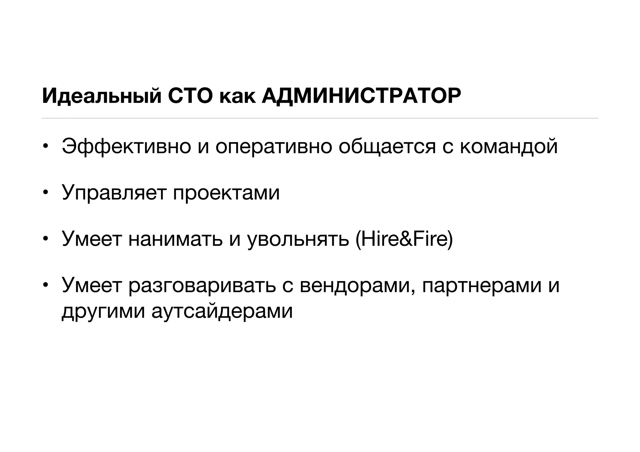 Идеальный CTO как АДМИНИСТРАТОР

• Эффективно и оперативно общается с командой

• Управляет проектами

• Умеет нанимать и увольнять (Hire&Fire)

• Умеет разговаривать с вендорами, партнерами и
  другими аутсайдерами
 