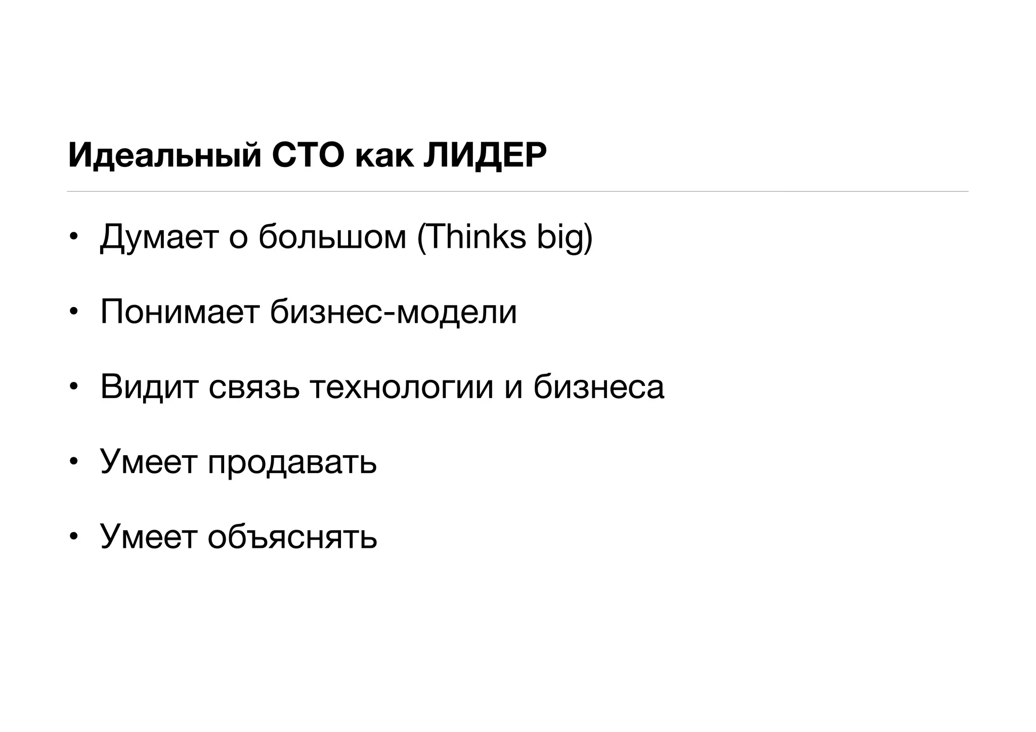 Идеальный CTO как ЛИДЕР

• Думает о большом (Thinks big)

• Понимает бизнес-модели

• Видит связь технологии и бизнеса

• Умеет продавать

• Умеет объяснять
 