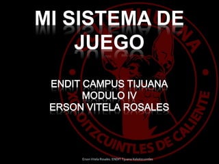 Erson Vitela Rosales. ENDIT Tijuana Xoloitzcuintles
MI SISTEMA DE
JUEGO
ENDIT CAMPUS TIJUANA
MODULO IV
ERSON VITELA ROSALES
 