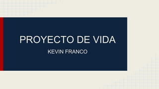 PROYECTO DE VIDA
KEVIN FRANCO
 
