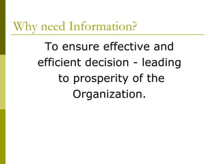 Why need Information?
To ensure effective and
efficient decision - leading
to prosperity of the
Organization.
 