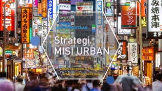 Strategi
MISI URBAN
MISI PERKOTAAN
Johan Setiawan, S.Psi., MCM
linktr.ee/johan_setiawan
 