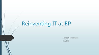 Reinventing IT at BP
Joseph Sebastian
b1939
 