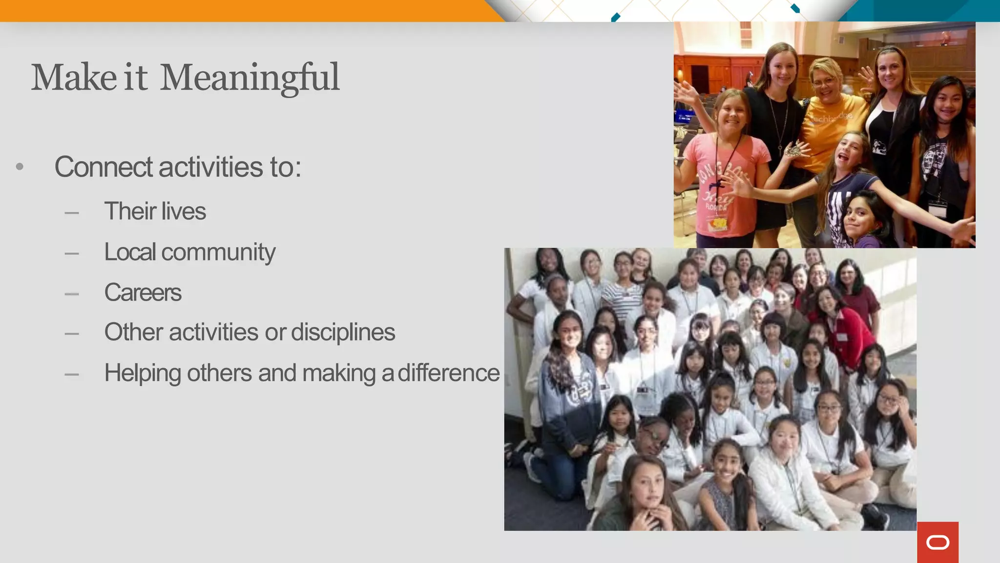 Make it Meaningful
• Connect activities to:
– Their lives
– Local community
– Careers
– Other activities or disciplines
– Helping others and making adifference
 