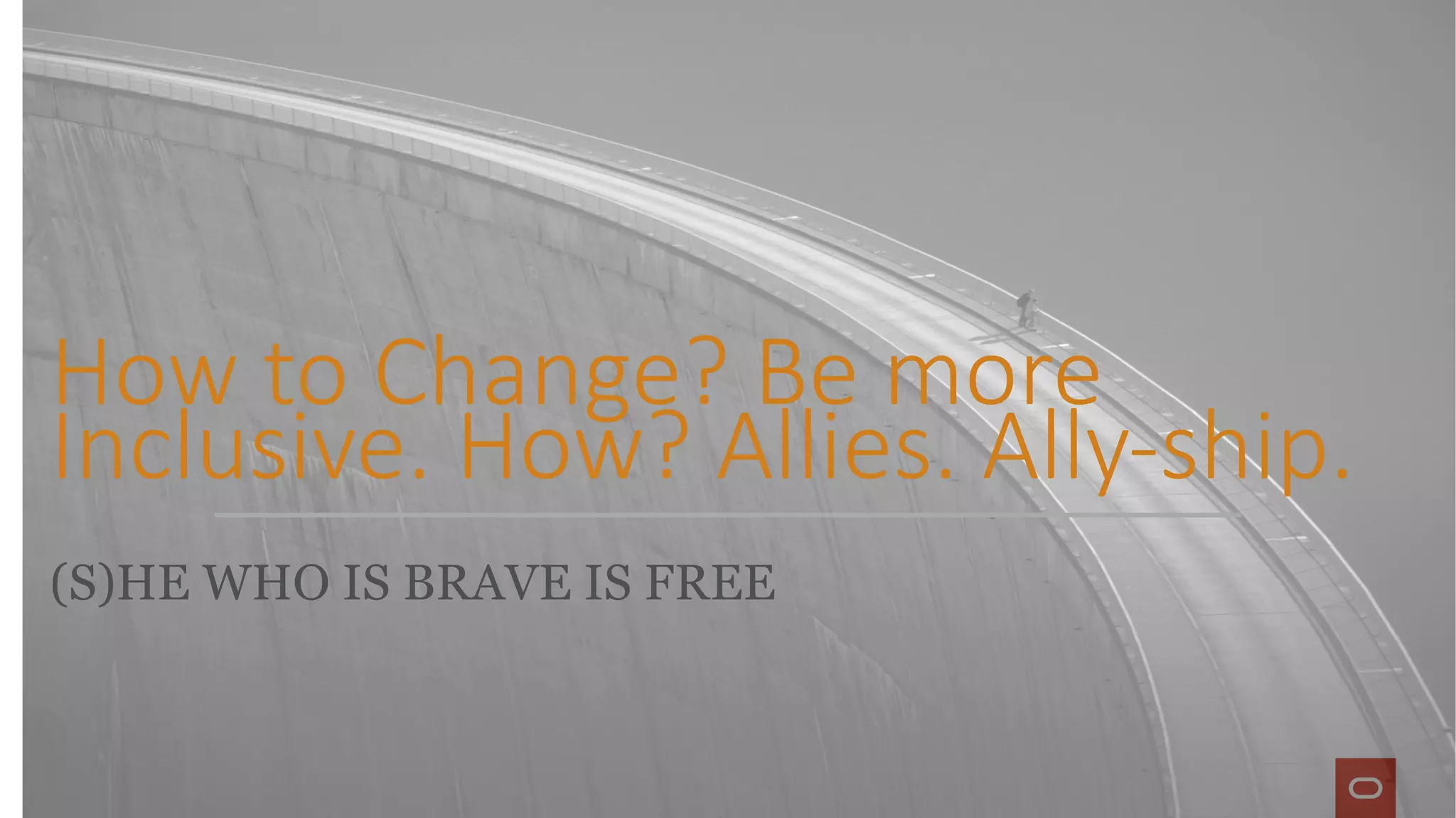 (S)HE WHO IS BRAVE IS FREE
How to Change? Be more
Inclusive. How? Allies. Ally-ship.
 