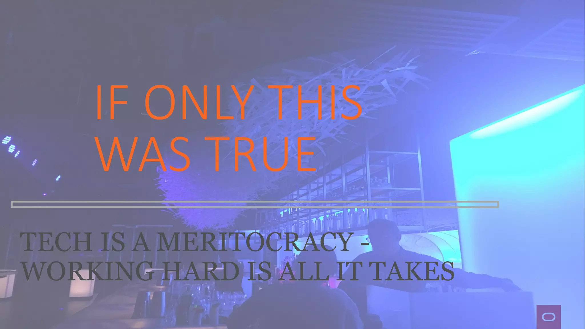 TECH IS A MERITOCRACY -
WORKING HARD IS ALL IT TAKES
IF ONLY THIS
WAS TRUE
 