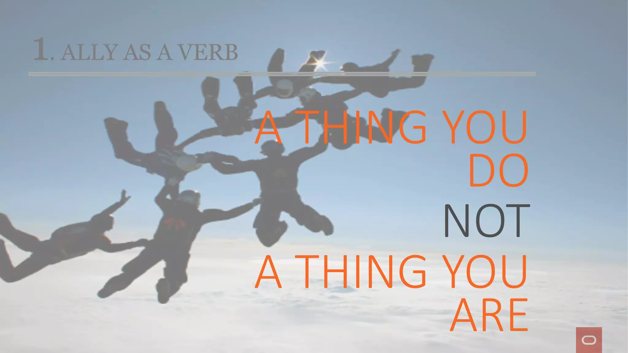 1. ALLY AS A VERB
A THING YOU
DO
NOT
A THING YOU
ARE
 