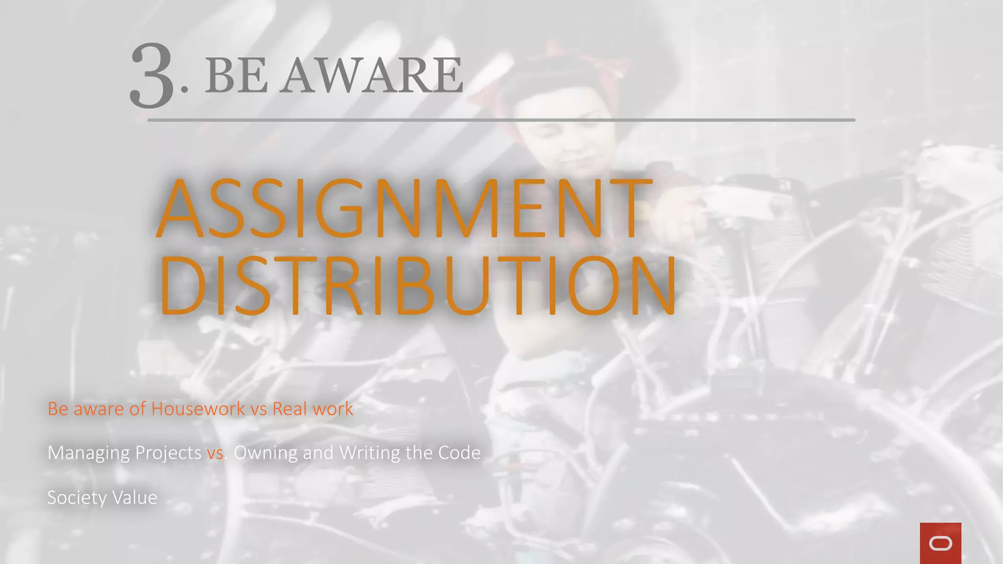 3. BE AWARE
ASSIGNMENT
DISTRIBUTION
Be aware of Housework vs Real work
Managing Projects vs. Owning and Writing the Code
Society Value
 
