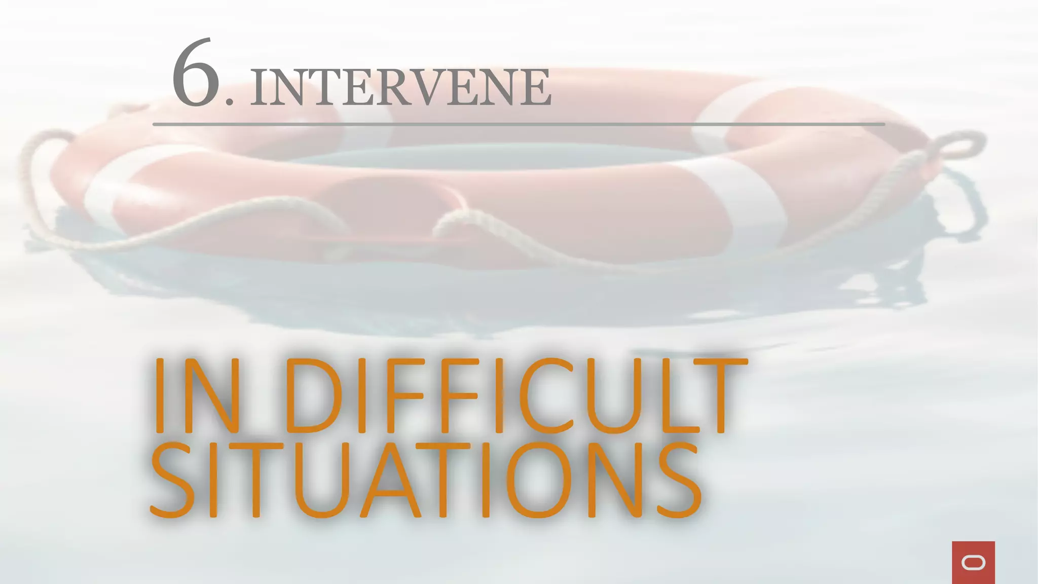 6. INTERVENE
IN DIFFICULT
SITUATIONS
 