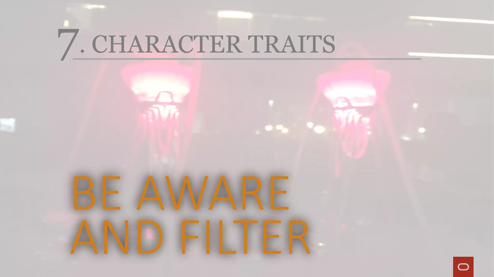 7. CHARACTER TRAITS
BE AWARE
AND FILTER
 
