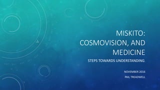 MISKITO:
COSMOVISION, AND
MEDICINE
STEPS TOWARDS UNDERSTANDING.
NOVEMBER 2016
PAIL TREADWELL
 