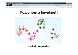 w   Your Page Name – Internet Web Browser
               w   http://www.yourdomainname.co.uk/                        Giggle Search

      Your Tab Name




                                  Köszönöm a figyelmet!




                                                      tunde@zakupszki.eu
 