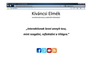 w   Your Page Name – Internet Web Browser
               w   http://www.yourdomainname.co.uk/                                      Giggle Search

      Your Tab Name




                                                 Kíváncsi Elmék
                                                 neveléstudományi szakért k hálózatban




                                      „Interaktívnak lenni annyit tesz,
                                 mint reagálni, reflektálni a Világra.”
 
