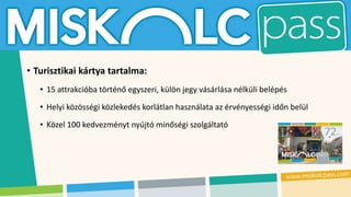 • Turisztikai kártya tartalma:
• 15 attrakcióba történő egyszeri, külön jegy vásárlása nélküli belépés
• Helyi közösségi közlekedés korlátlan használata az érvényességi időn belül
• Közel 100 kedvezményt nyújtó minőségi szolgáltató
 