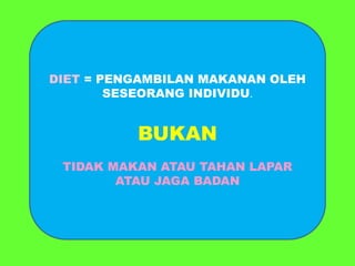 DIET = PENGAMBILAN MAKANAN OLEH 
SESEORANG INDIVIDU. 
BUKAN 
TIDAK MAKAN ATAU TAHAN LAPAR 
ATAU JAGA BADAN 
 