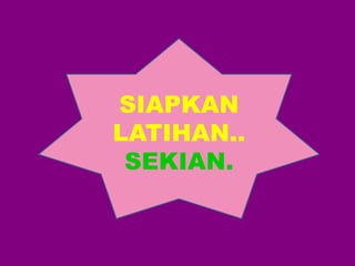 SIAPKAN 
LATIHAN.. 
SEKIAN. 
