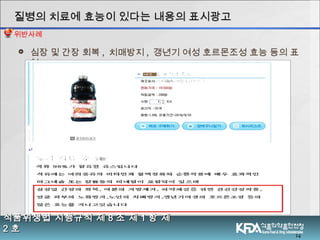  심장 및 간장 회복 , 치매방지 , 갱년기 여성 호르몬조성 효능 등의 표
현
14
식품위생법 시행규칙 제식품위생법 시행규칙 제 88 조 제조 제 11 항 제항 제
22 호호
질병의 치료에 효능이 있다는 내용의 표시광고질병의 치료에 효능이 있다는 내용의 표시광고
위반사례
 