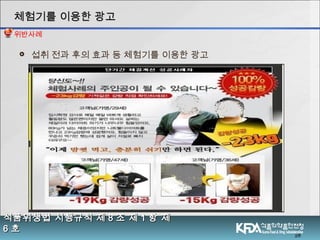  섭취 전과 후의 효과 등 체험기를 이용한 광고
28
식품위생법 시행규칙 제식품위생법 시행규칙 제 88 조 제조 제 11 항 제항 제
66 호호
체험기를 이용한 광고체험기를 이용한 광고
위반사례
 