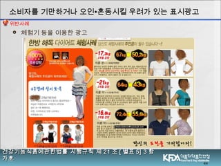 44
소비자를 기만하거나 오인소비자를 기만하거나 오인∙∙혼동시킬 우려가 있는 표시광고혼동시킬 우려가 있는 표시광고
 체험기 등을 이용한 광고
건강기능식품에관한법률 시행규칙 제건강기능식품에관한법률 시행규칙 제 2121 조조 [[ 별표별표 5] 35] 3 항항
가호가호
위반사례
 