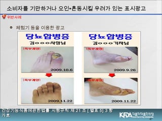 47
 체험기 등을 이용한 광고
소비자를 기만하거나 오인소비자를 기만하거나 오인∙∙혼동시킬 우려가 있는 표시광고혼동시킬 우려가 있는 표시광고
건강기능식품에관한법률 시행규칙 제건강기능식품에관한법률 시행규칙 제 2121 조조 [[ 별표별표 5] 35] 3 항항
가호가호
위반사례
 