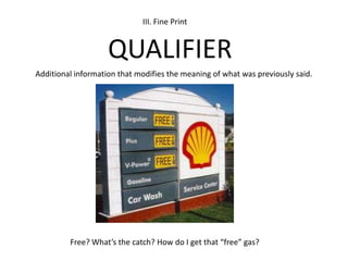 III. Fine PrintQUALIFIERAdditional information that modifies the meaning of what was previously said.Free? What’s the catch? How do I get that “free” gas?
