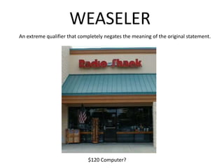 WEASELERAn extreme qualifier that completely negates the meaning of the original statement.$120 Computer? 