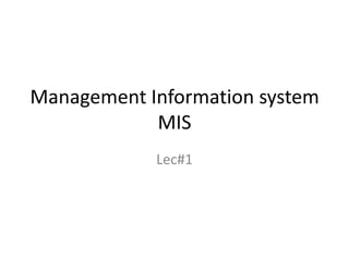 Management Information system
MIS
Lec#1
 
