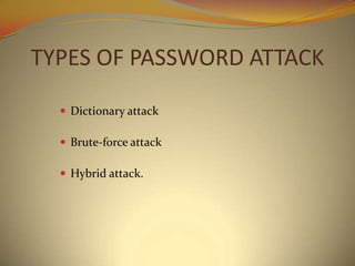 TYPES OF PASSWORD ATTACK

   Dictionary attack

   Brute-force attack

   Hybrid attack.
 