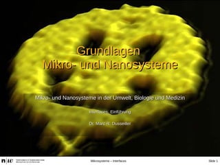 Slide 1Mikrosysteme – Interfaces
GrundlagenGrundlagen
Mikro- und NanosystemeMikro- und Nanosysteme
Mikro- und Nanosysteme ...