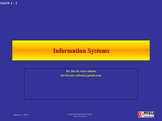 Information Systems Dr. David Asirvatham [email_address] January 2, 2010 Introduction Information Systems  David Asirvatham 