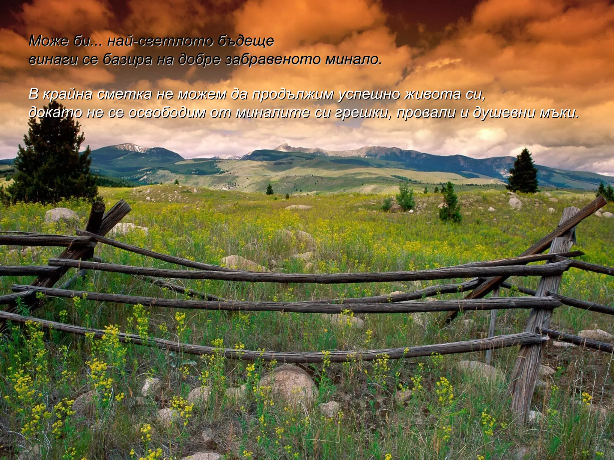 Може би... най-светлото бъдеще  винаги се базира на добре забравеното минало.  В крайна сметка не можем да продължим успешно живота си,  докато не се освободим от миналите си грешки, провали и душевни мъки.  