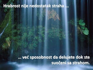 Hrabrost nije nedostatak straha ...




       … ved sposobnost da delujete dok ste
                       suočeni sa strahom.
 