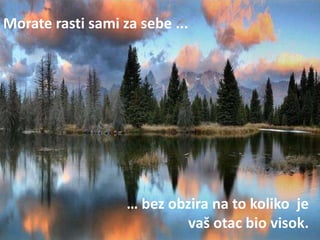Morate rasti sami za sebe ...




                   … bez obzira na to koliko je
                            vaš otac bio visok.
 