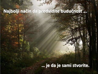 Najbolji način da predvidite bududnost ...




                   … je da je sami stvorite.
 