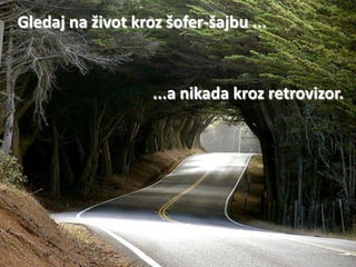 Gledaj na život kroz šofer-šajbu ...



                   ...a nikada kroz retrovizor.
 