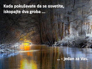 Kada pokušavate da se osvetite,
iskopajte dva groba ...




                           … - jedan za Vas.
 