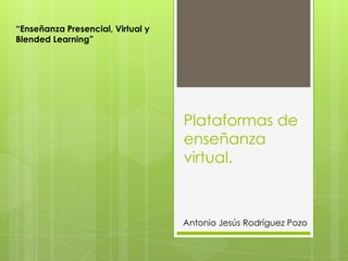 “Enseñanza Presencial, Virtual y
Blended Learning”




                                   Plataformas de
                                   enseñanza
                                   virtual.



                                   Antonio Jesús Rodríguez Pozo
 