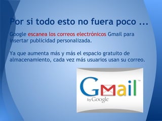 Google escanea los correos electrónicos Gmail para
insertar publicidad personalizada.
Ya que aumenta más y más el espacio ...