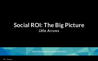 1
Social ROI: The Big Picture
Wine Financial Symposium | September 2016
 