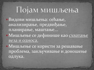  Видови мишљења: сећање,
анализирање, предвиђање,
планирање, маштање...
 Мишљење се дефинише као схватање
веза и односа.
 Мишљење се користи за решавање
проблема, закључивање и доношење
одлука.
 