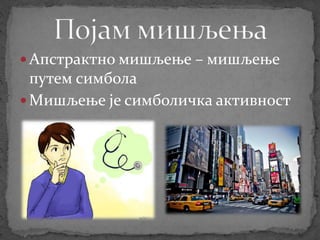  Апстрактно мишљење – мишљење
путем симбола
 Мишљење је симболичка активност
 