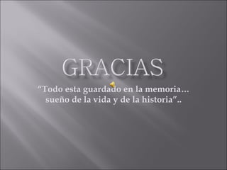 “ Todo esta guardado en la memoria… sueño de la vida y de la historia”.. 