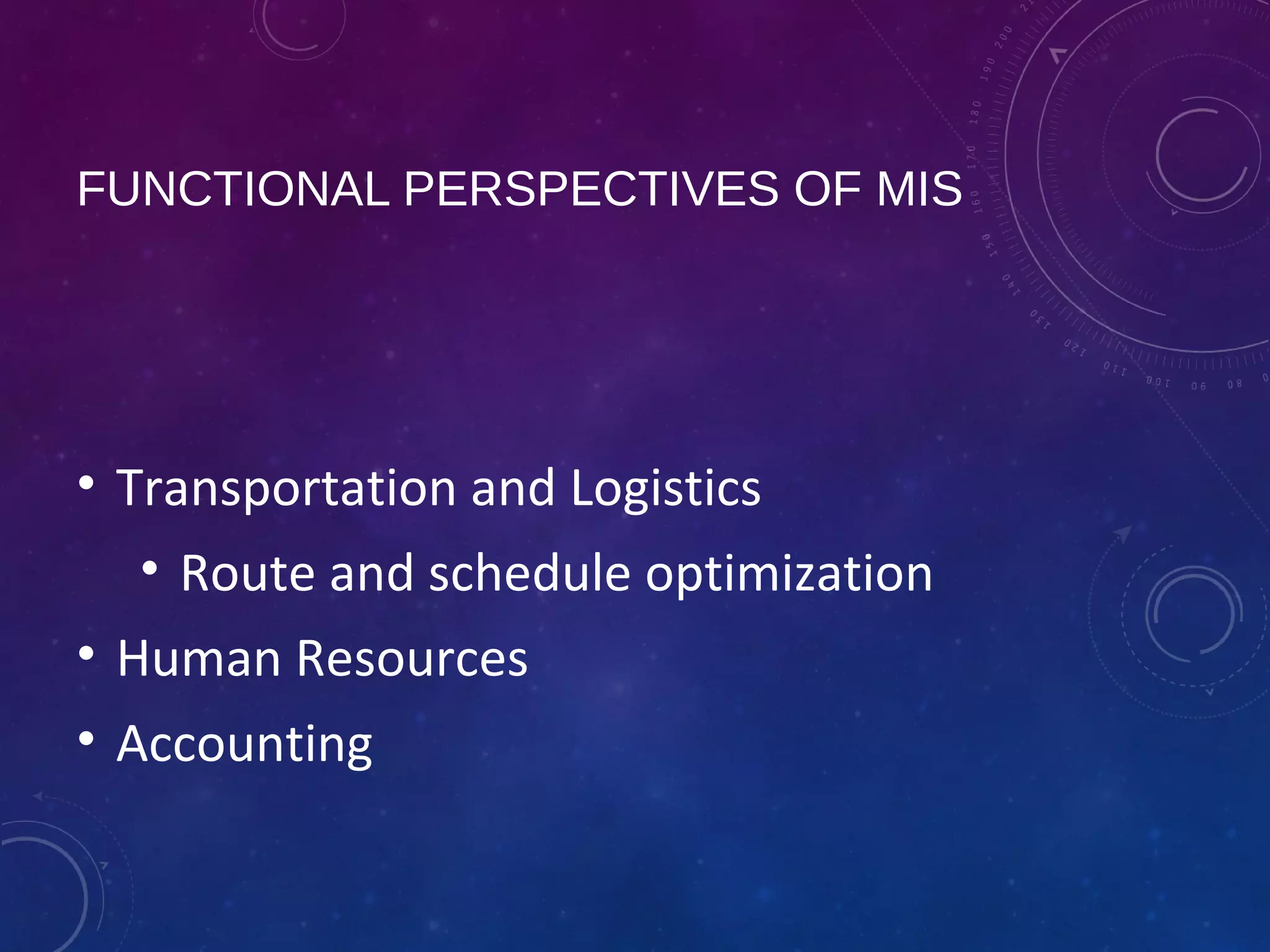 FUNCTIONAL PERSPECTIVES OF MIS
• Transportation and Logistics
• Route and schedule optimization
• Human Resources
• Accounting
 