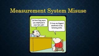 OVERRELIANCE ON STATISTICAL DATA TO
CREATE MEASUREMENT SYSTEM
The Measurement process evaluates employees potential to per...