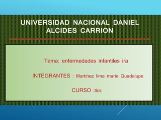 UNIVERSIDAD NACIONAL DANIEL
ALCIDES CARRION
-------------------------------------------------------------
------------------
Tema: enfermedades infantiles ira
INTEGRANTES : Martínez lima maria Guadalupe
CURSO :tics
 