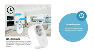 Personal assistant
Synchronize light and other
appliances to you schedule
 