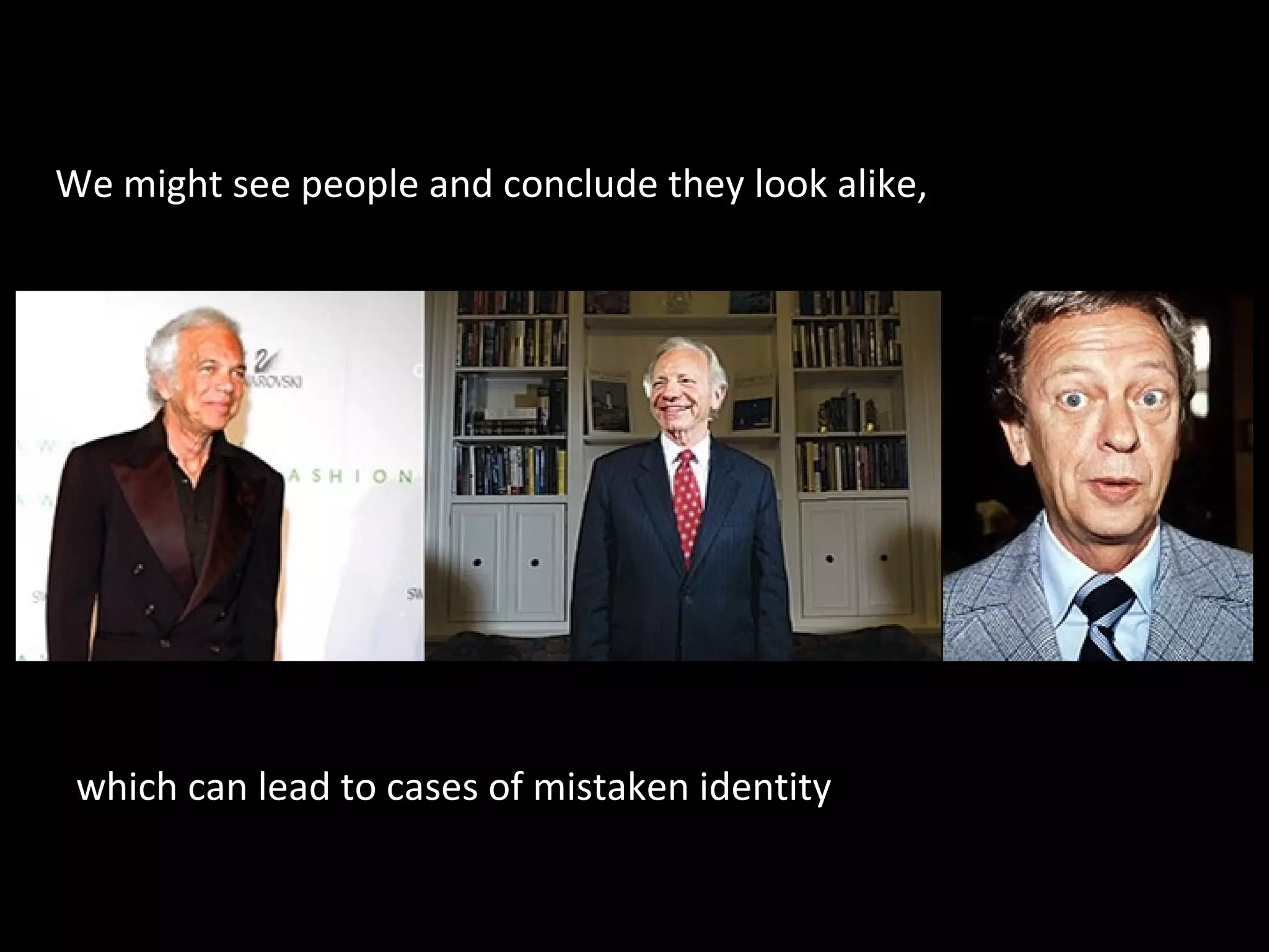 We might see people and conclude they look alike,

which can lead to cases of mistaken identity

 