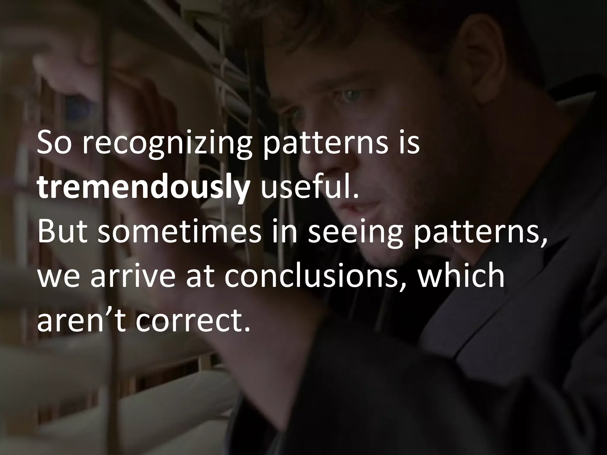 So recognizing patterns is
tremendously useful.
But sometimes in seeing patterns,
we arrive at conclusions, which
aren’t correct.

 