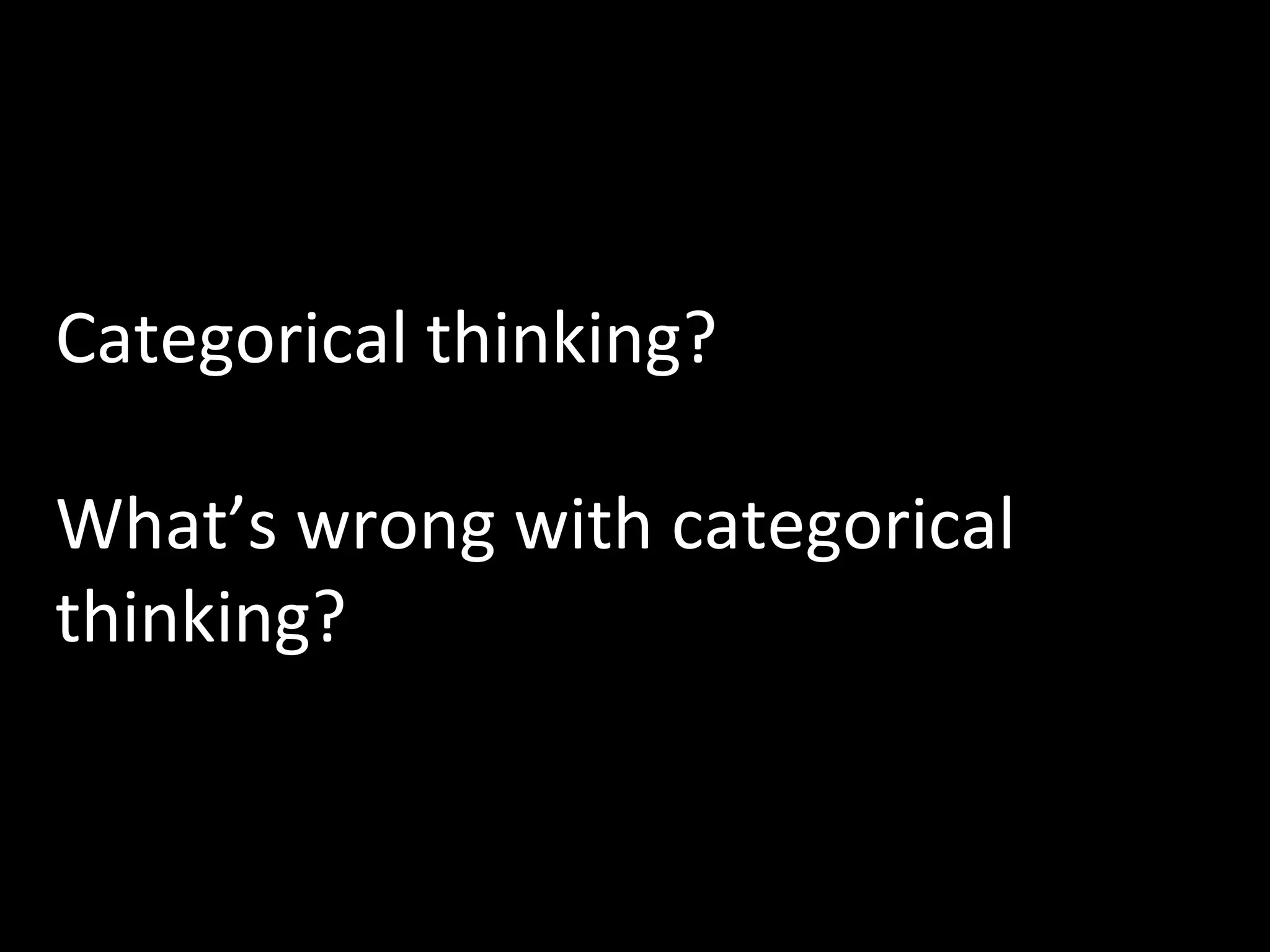 Categorical thinking?
What’s wrong with categorical
thinking?

 